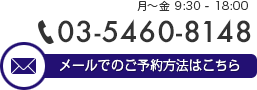 03-5460-8148 メールでのご予約方法はこちら
