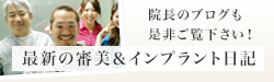 最新の審美＆インプラント日記院長のブログも 是非ご覧下さい！